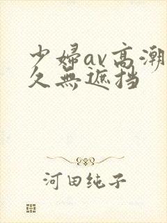 少妇av高潮久久无遮挡