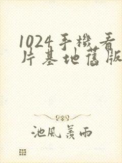 1024手机看片基地旧版在线