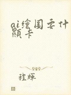 ai绘图要什么显卡