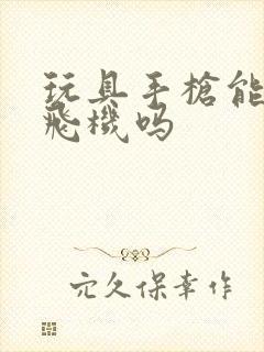 玩具手枪能带上飞机吗