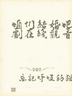 咱们结婚吧电视剧在线观看完整版免费