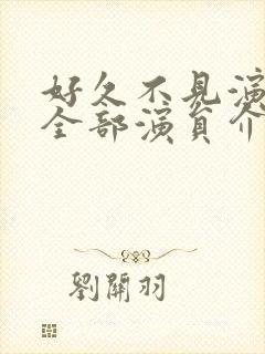 好久不见演员表全部演员介绍