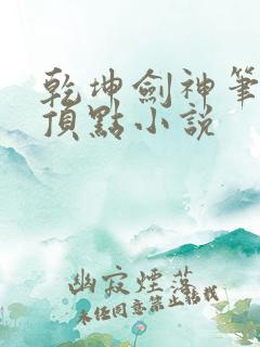 乾坤剑神笔趣阁顶点小说