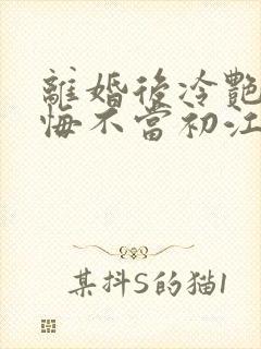 离婚后冷艳前妻悔不当初江凡全文小说