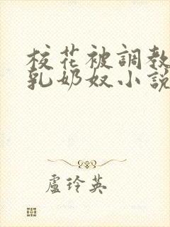 校花被调教成大乳奶奴小说