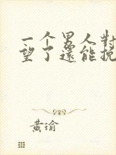 一个男人对你失望了还能挽回吗