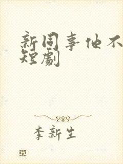 新同事他不好惹短剧