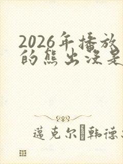 2026年播放的熊出没是啥