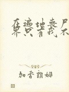 在遍地丧尸的世界只有我不被袭击