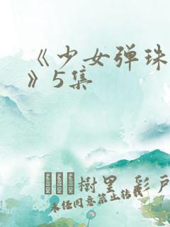 《少女弹珠汽水》5集