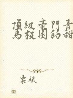 顶级豪门青梅竹马校园的甜宠文