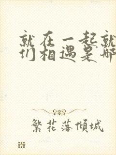 就在一起就让我们相遇是哪首歌的歌词