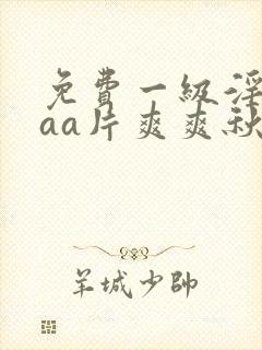 免费一级淫片aaa片爽爽秋霞