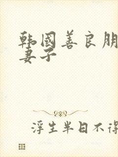 韩国善良朋友的妻子