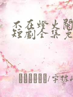 不在灯火阑珊处短剧全集免费观看