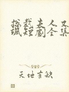 总裁夫人又美又飒短剧全集免费观看