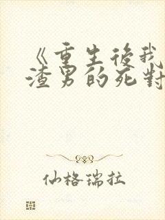 《重生后我嫁给渣男的死对头》