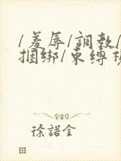 /羞辱/调教/捆绑/束缚视频