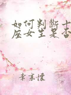 如何判断十二星座女生是否喜欢你