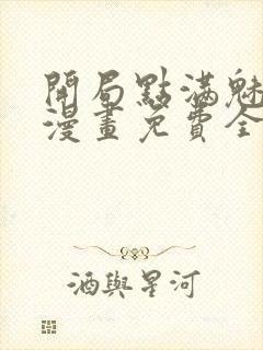 开局点满魅力值漫画免费全集画