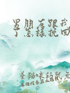 男朋友跟我分手了怎样挽回