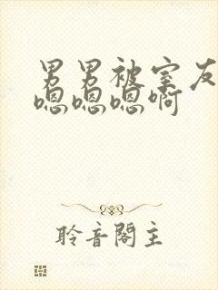 男男被室友狂c嗯嗯嗯啊