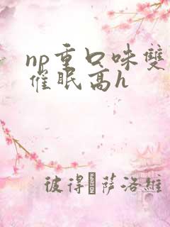 np重口味双性催眠高h