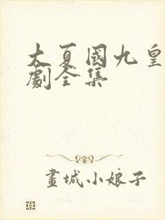 大夏国九皇子短剧全集