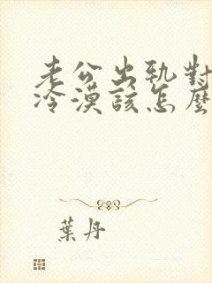 老公出轨对我很冷漠该怎么挽回