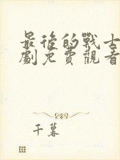 最后的战士电视剧免费观看