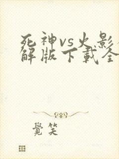 死神vs火影破解版下载全人物