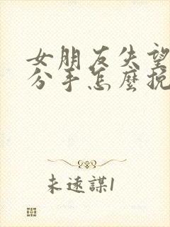 女朋友失望坚决分手怎么挽回