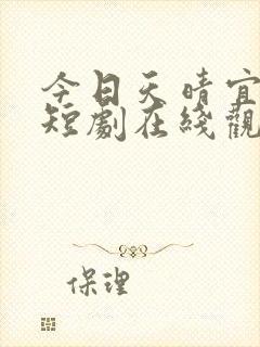 今日天晴宜爱你短剧在线观看全集