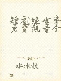 短剧绝世齐等闲免费观看全集高清