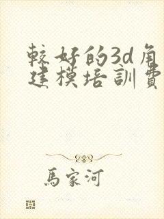 较好的3d角色建模培训费用