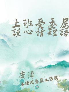 上班受委屈的说说心情短语