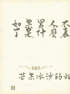 如果男人不爱你了是什么表现