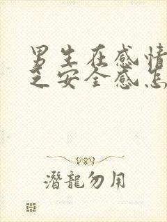 男生在感情中缺乏安全感怎么办