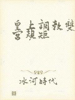 皇上调教双性后宫规矩