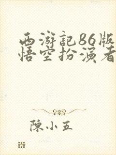 西游记86版孙悟空扮演者有几个