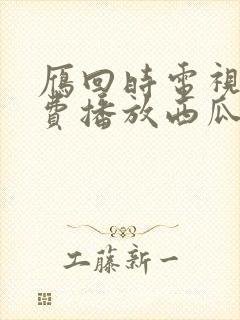 雁回时电视剧免费播放西瓜影院