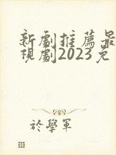 新剧推荐最新电视剧2023免费