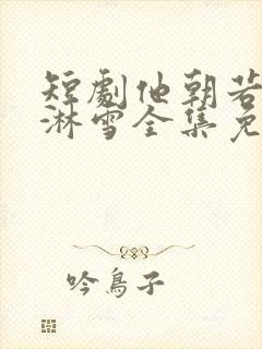 短剧他朝若是同淋雪全集免费观看