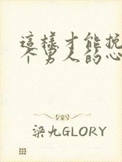 这样才能挽回一个男人的心