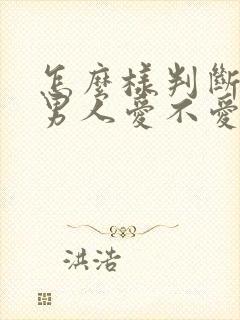 怎么样判断一个男人爱不爱你