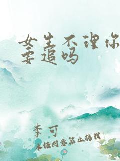 女生不理你了还要追吗