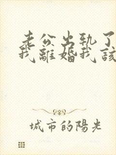 老公出轨了要跟我离婚我该怎么办