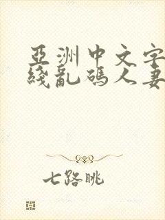 亚洲中文字幕无线乱码人妻精品