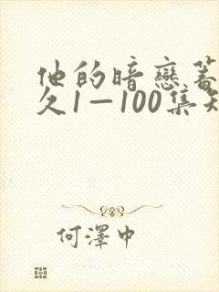 他的暗恋蓄谋已久1—100集短剧免费观看