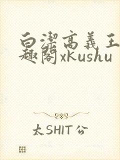白洁高义王申笔趣阁xkushu
